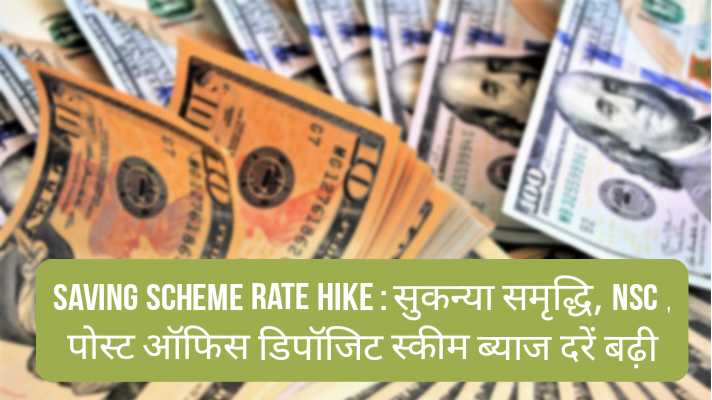 Saving Scheme Rate Hike : सुकन्या समृद्धि , NSC SCHEME , पोस्ट ऑफिस डिपॉजिट ब्याज दरें बढ़ी